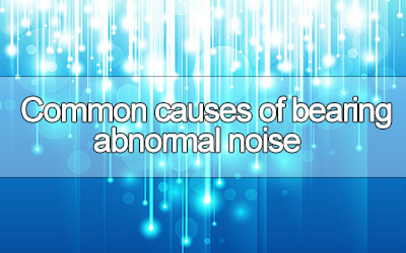 Common causes of bearing abnormal noise