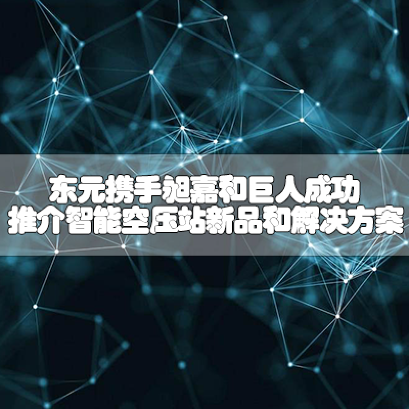 東元攜手昶嘉和巨人，成功推介智能空壓站新品和解決方案